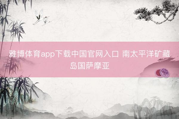 雅博体育app下载中国官网入口 南太平洋矿藏岛国萨摩亚
