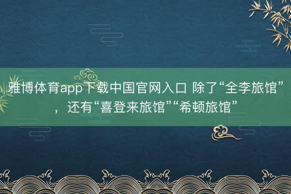 雅博体育app下载中国官网入口 除了“全李旅馆”，还有“喜登来旅馆”“希顿旅馆”