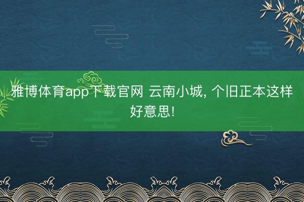 雅博体育app下载官网 云南小城， 个旧正本这样好意思!