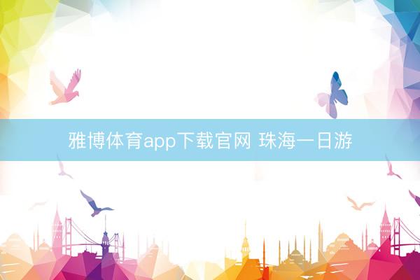 雅博体育app下载官网 珠海一日游