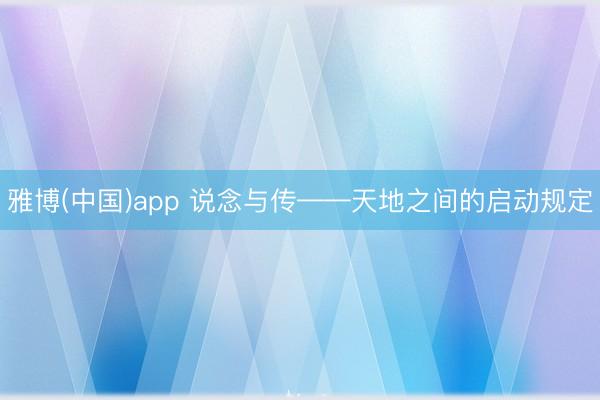 雅博(中国)app 说念与传——天地之间的启动规定