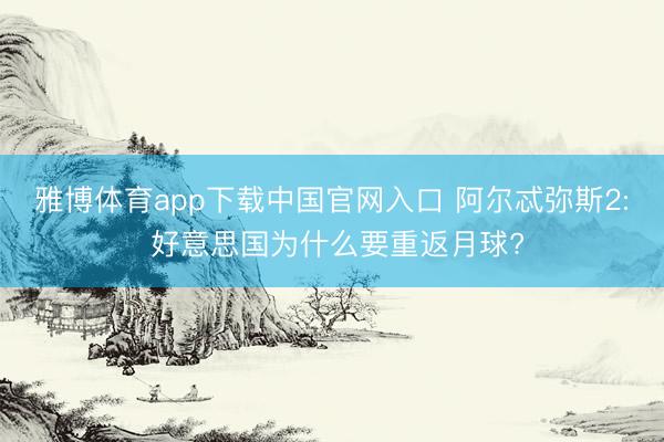 雅博体育app下载中国官网入口 阿尔忒弥斯2: 好意思国为什么要重返月球?