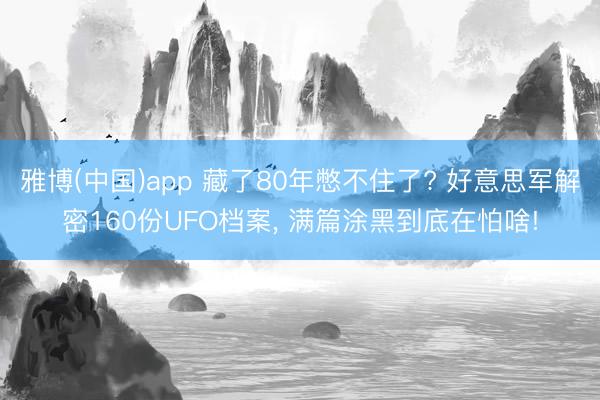 雅博(中国)app 藏了80年憋不住了? 好意思军解密160份UFO档案， 满篇涂黑到底在怕啥!