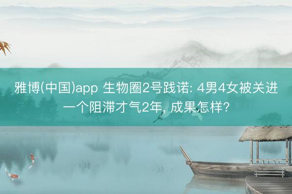 雅博(中国)app 生物圈2号践诺: 4男4女被关进一个阻滞才气2年， 成果怎样?