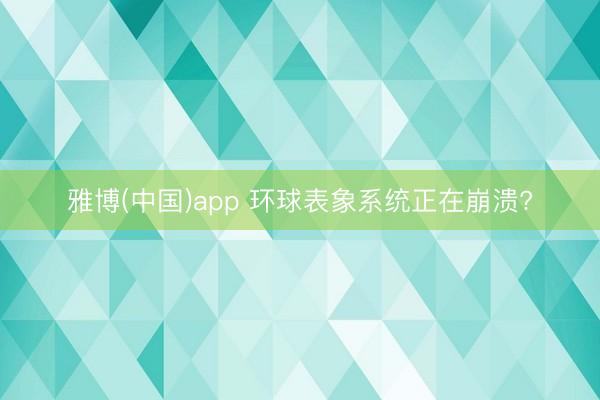 雅博(中国)app 环球表象系统正在崩溃?