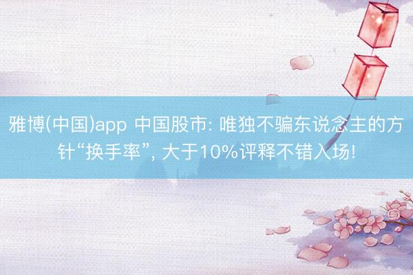 雅博(中国)app 中国股市: 唯独不骗东说念主的方针“换手率”， 大于10%评释不错入场!