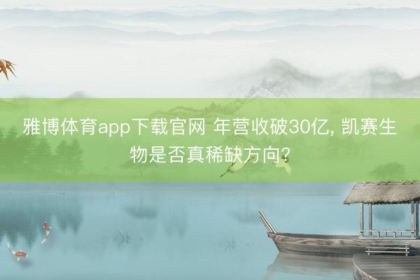 雅博体育app下载官网 年营收破30亿， 凯赛生物是否真稀缺方向?