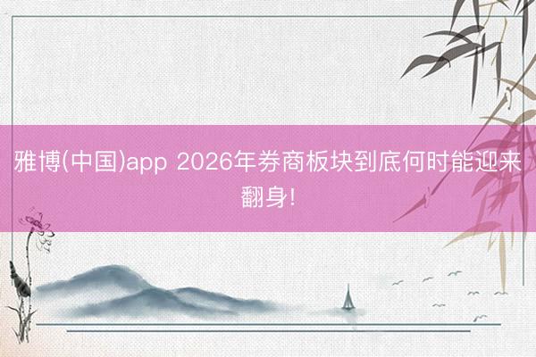 雅博(中国)app 2026年券商板块到底何时能迎来翻身!