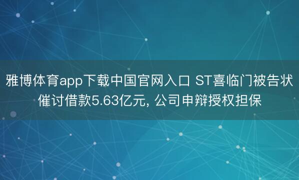 雅博体育app下载中国官网入口 ST喜临门被告状催讨借款5.63亿元， 公司申辩授权担保