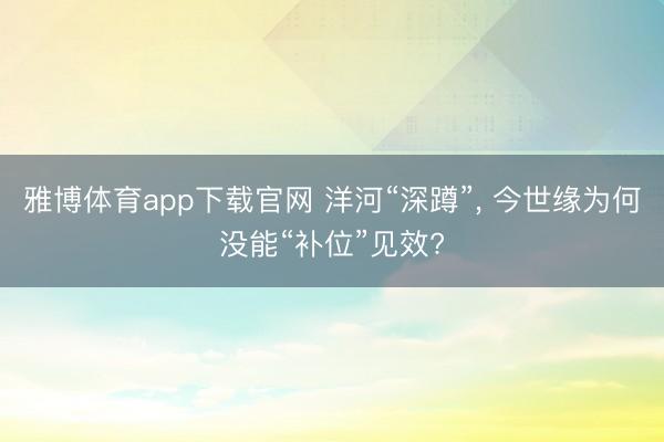 雅博体育app下载官网 洋河“深蹲”， 今世缘为何没能“补位”见效?