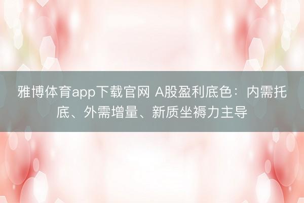 雅博体育app下载官网 A股盈利底色：内需托底、外需增量、新质坐褥力主导