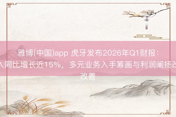 雅博(中国)app 虎牙发布2026年Q1财报：收入同比增长近15%，多元业务入手筹画与利润阐扬改善