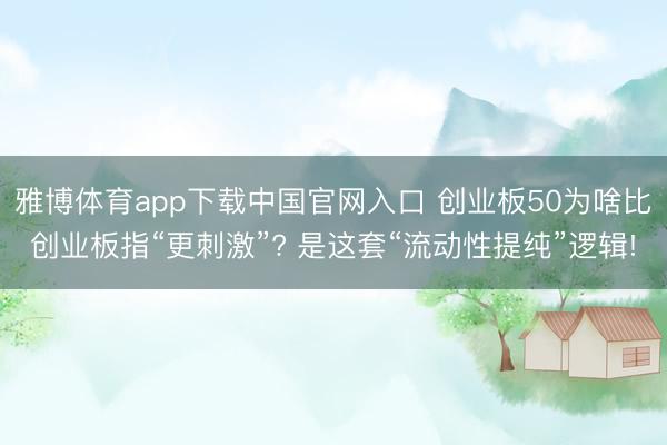 雅博体育app下载中国官网入口 创业板50为啥比创业板指“更刺激”? 是这套“流动性提纯”逻辑!