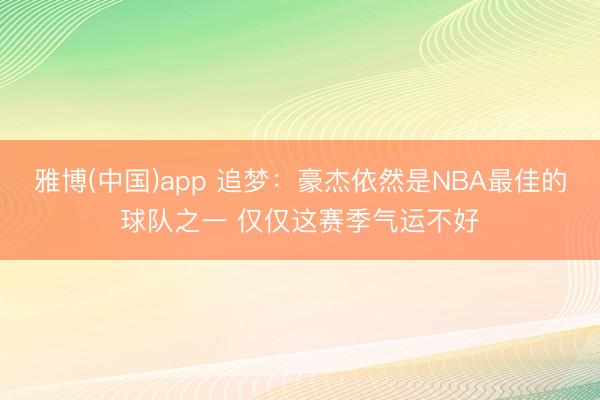 雅博(中国)app 追梦：豪杰依然是NBA最佳的球队之一 仅仅这赛季气运不好