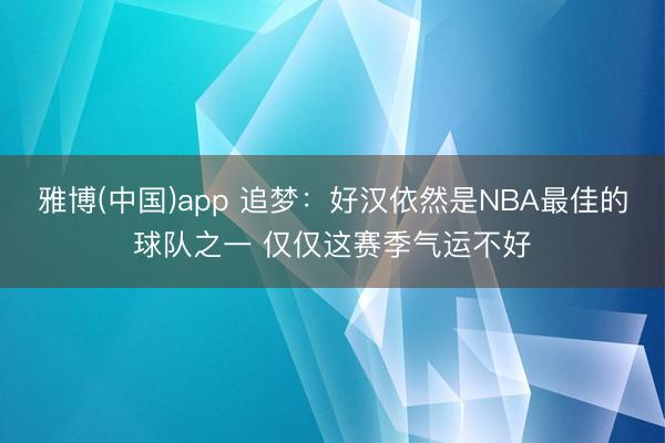 雅博(中国)app 追梦：好汉依然是NBA最佳的球队之一 仅仅这赛季气运不好