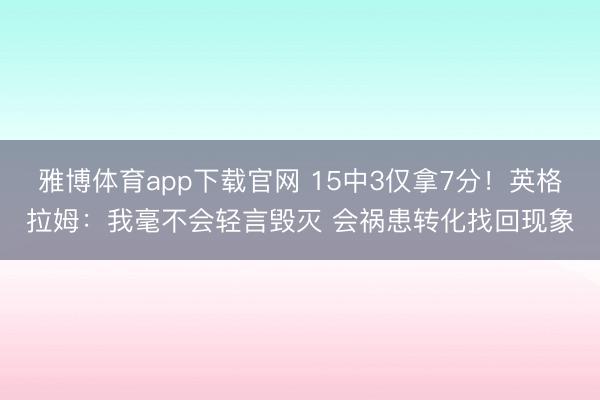 雅博体育app下载官网 15中3仅拿7分！英格拉姆：我毫不会轻言毁灭 会祸患转化找回现象