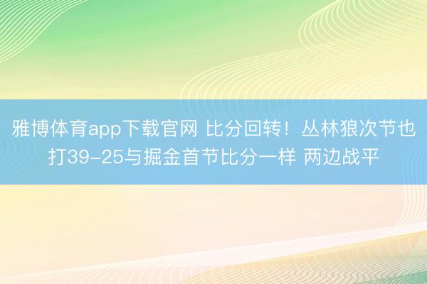 雅博体育app下载官网 比分回转！丛林狼次节也打39-25与掘金首节比分一样 两边战平