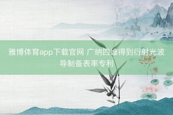 雅博体育app下载官网 广纳四维得到衍射光波导制备表率专利