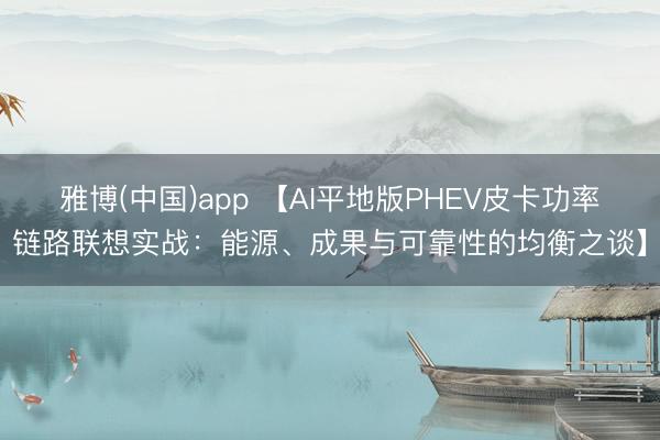 雅博(中国)app 【AI平地版PHEV皮卡功率链路联想实战：能源、成果与可靠性的均衡之谈】