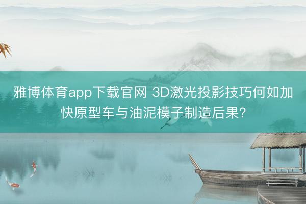 雅博体育app下载官网 3D激光投影技巧何如加快原型车与油泥模子制造后果？