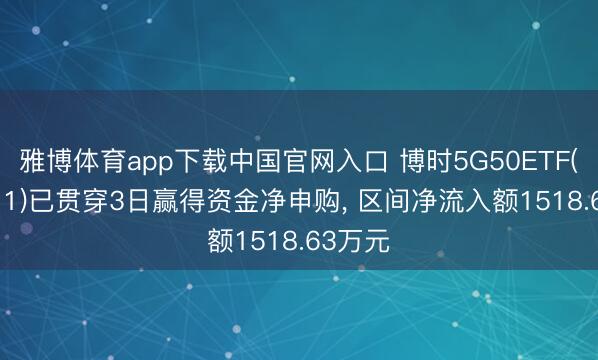 雅博体育app下载中国官网入口 博时5G50ETF(159811)已贯穿3日赢得资金净申购， 区间净流入额1518.63万元
