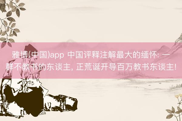 雅博(中国)app 中国评释注解最大的缅怀: 一群不教书的东谈主， 正荒诞开导百万教书东谈主!