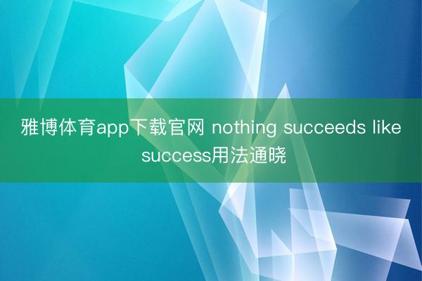 雅博体育app下载官网 nothing succeeds like success用法通晓