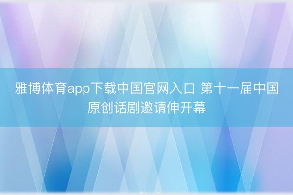 雅博体育app下载中国官网入口 第十一届中国原创