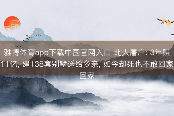 雅博体育app下载中国官网入口 北大屠户: 3年赚11亿, 建138套别墅送给乡亲, 如今却死也不敢回家