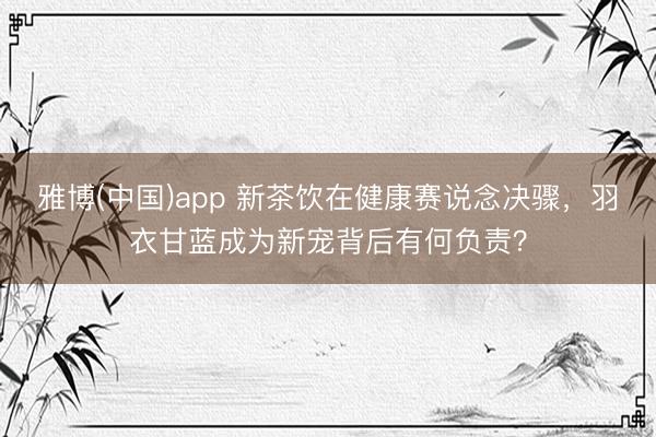 雅博(中国)app 新茶饮在健康赛说念决骤，羽衣甘蓝成为新宠背后有何负责？