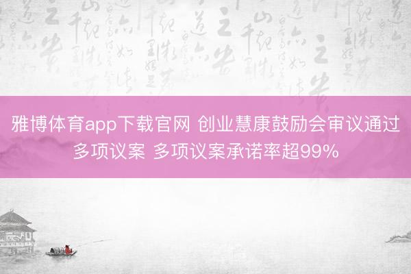 雅博体育app下载官网 创业慧康鼓励会审议通过多项议案 多项议案承诺率超99%