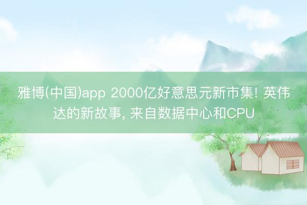 雅博(中国)app 2000亿好意思元新市集! 英伟达的新故事, 来自数据中心和CPU
