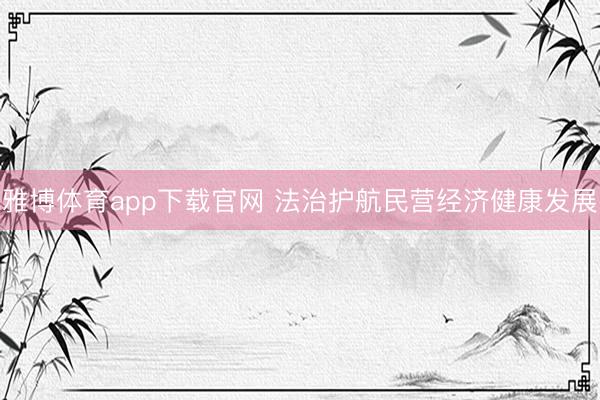 雅博体育app下载官网 法治护航民营经济健康发展