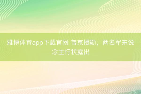 雅博体育app下载官网 普京授勋，两名军东说念主行状露出