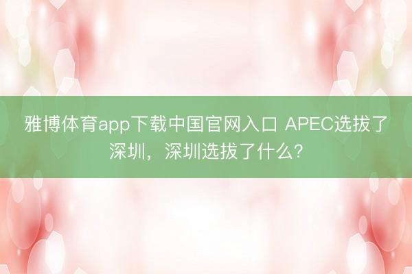 雅博体育app下载中国官网入口 APEC选拔了深圳，深圳选拔了什么？