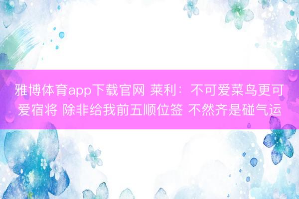 雅博体育app下载官网 莱利：不可爱菜鸟更可爱宿将 除非给我前五顺位签 不然齐是碰气运