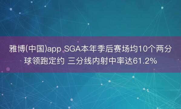 雅博(中国)app SGA本年季后赛场均10个两分球领跑定约 三分线内射中率达61.2%