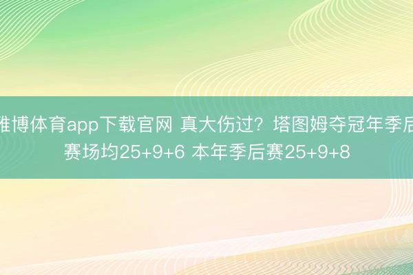 雅博体育app下载官网 真大伤过？塔图姆夺冠年季后赛场均25+9+6 本年季后赛25+9+8