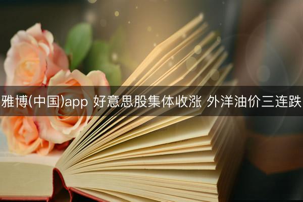 雅博(中国)app 好意思股集体收涨 外洋油价三连跌