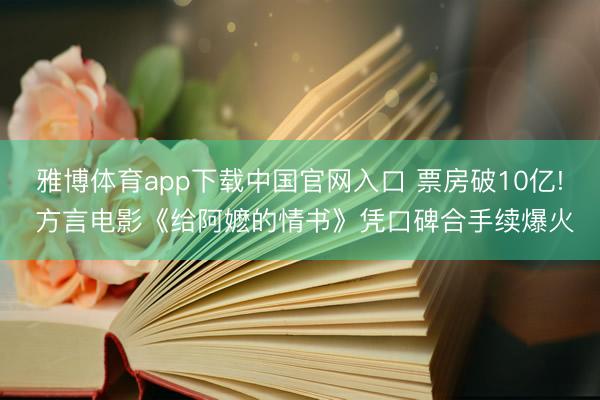 雅博体育app下载中国官网入口 票房破10亿! 方言电影《给阿嬷的情书》凭口碑合手续爆火