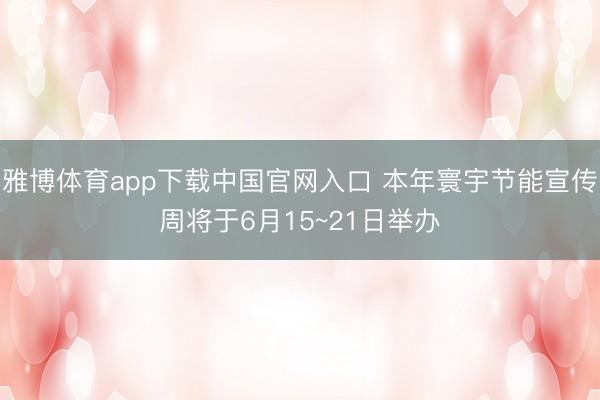雅博体育app下载中国官网入口 本年寰宇节能宣传周将于6月15~21日举办