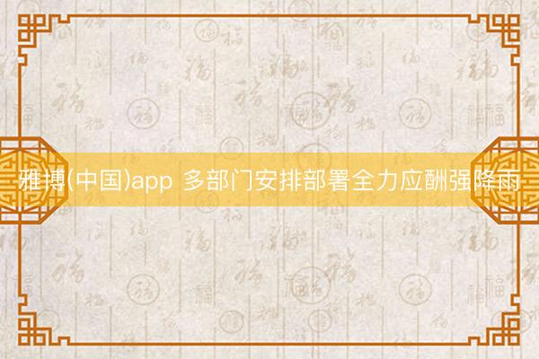 雅博(中国)app 多部门安排部署全力应酬强降雨