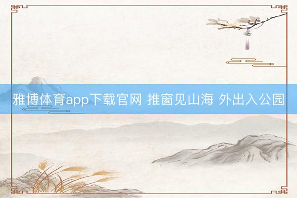 雅博体育app下载官网 推窗见山海 外出入公园