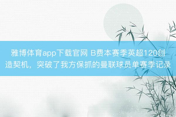 雅博体育app下载官网 B费本赛季英超120创造契机，突破了我方保抓的曼联球员单赛季记录