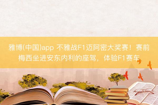 雅博(中国)app 不雅战F1迈阿密大奖赛！赛前梅西坐进安东内利的座驾，体验F1赛车
