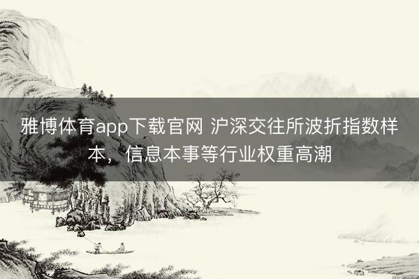 雅博体育app下载官网 沪深交往所波折指数样本，信息本事等行业权重高潮