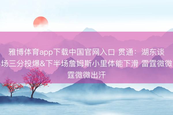 雅博体育app下载中国官网入口 贯通：湖东谈主半场三分投爆&下半场詹姆斯小里体能下滑 雷霆微微出汗