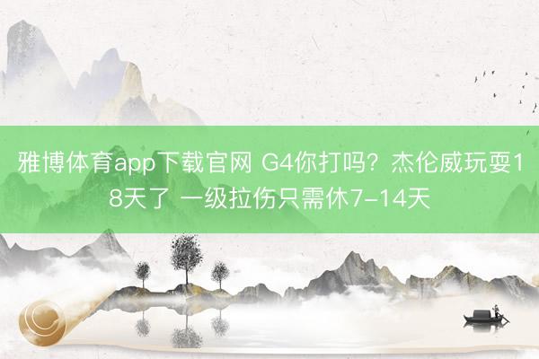 雅博体育app下载官网 G4你打吗？杰伦威玩耍18天了 一级拉伤只需休7-14天