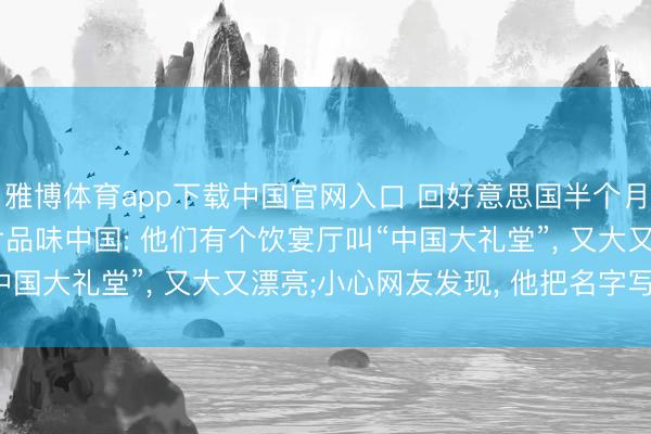 雅博体育app下载中国官网入口 回好意思国半个月， 特朗普再发5张像片品味中国: 他们有个饮宴厅叫“中国大礼堂”， 又大又漂亮;小心网友发现， 他把名字写错了