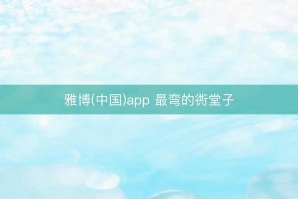 雅博(中国)app 最弯的衖堂子
